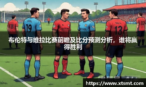 布伦特与维拉比赛前瞻及比分预测分析，谁将赢得胜利