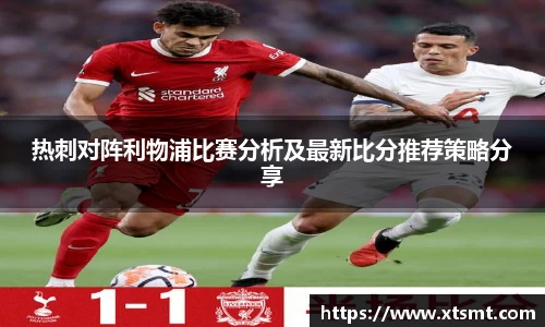 热刺对阵利物浦比赛分析及最新比分推荐策略分享