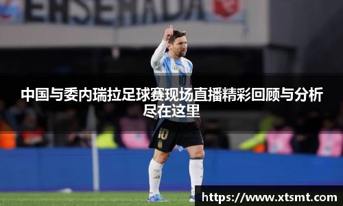 中国与委内瑞拉足球赛现场直播精彩回顾与分析尽在这里